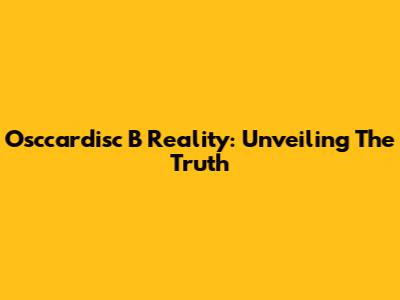 Osccardisc B Reality: Unveiling The Truth