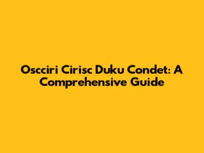 Oscciri Cirisc Duku Condet: A Comprehensive Guide