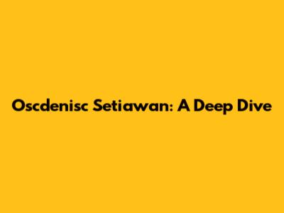 Oscdenisc Setiawan: A Deep Dive