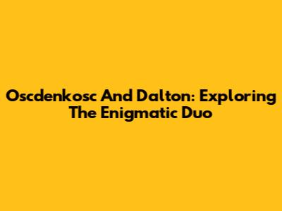 Oscdenkosc And Dalton: Exploring The Enigmatic Duo