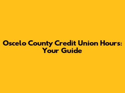 Oscelo County Credit Union Hours: Your Guide