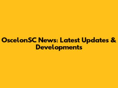 OscelonSC News: Latest Updates & Developments