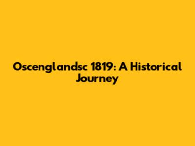 Oscenglandsc 1819: A Historical Journey