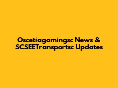 Oscetiagamingsc News & SCSEETransportsc Updates