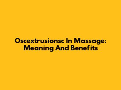 Oscextrusionsc In Massage: Meaning And Benefits
