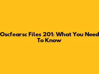 Oscfearsc Files 201: What You Need To Know