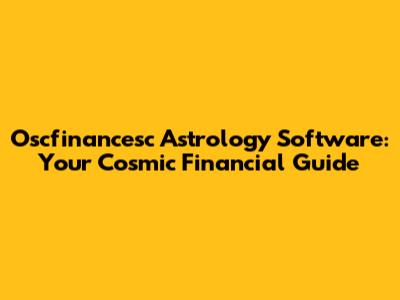 Oscfinancesc Astrology Software: Your Cosmic Financial Guide