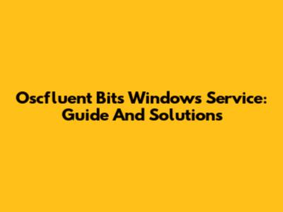 Oscfluent Bits Windows Service: Guide And Solutions