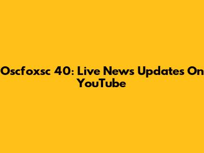Oscfoxsc 40: Live News Updates On YouTube