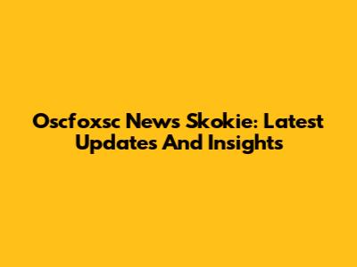 Oscfoxsc News Skokie: Latest Updates And Insights