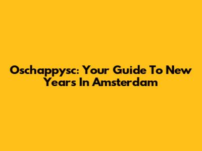 Oschappysc: Your Guide To New Year's In Amsterdam