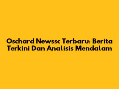Oschard Newssc Terbaru: Berita Terkini Dan Analisis Mendalam