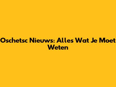 Oschetsc Nieuws: Alles Wat Je Moet Weten