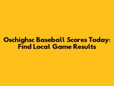 Oschighsc Baseball Scores Today: Find Local Game Results