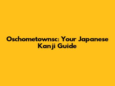 Oschometownsc: Your Japanese Kanji Guide
