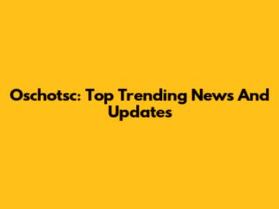 Oschotsc: Top Trending News And Updates