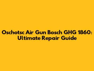Oschotsc Air Gun Bosch GHG 1860: Ultimate Repair Guide
