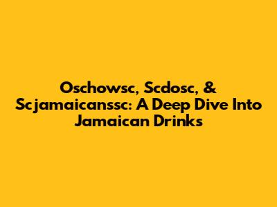 Oschowsc, Scdosc, & Scjamaicanssc: A Deep Dive Into Jamaican Drinks