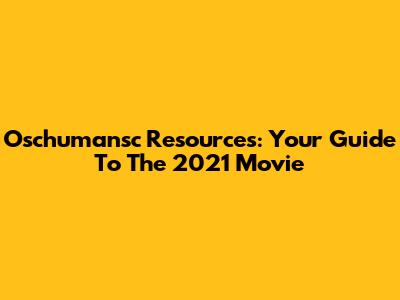 Oschumansc Resources: Your Guide To The 2021 Movie