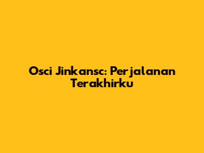 Osci Jinkansc: Perjalanan Terakhirku