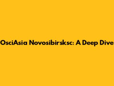 OsciAsia Novosibirsksc: A Deep Dive