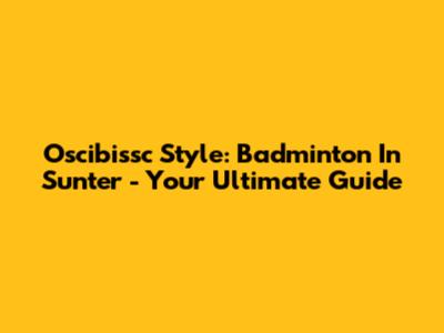 Oscibissc Style: Badminton In Sunter - Your Ultimate Guide