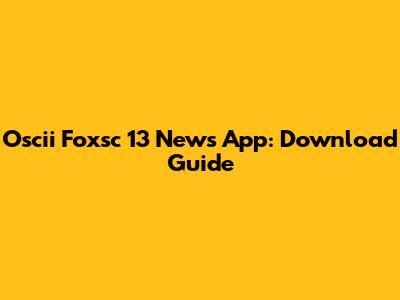 Oscii Foxsc 13 News App: Download Guide
