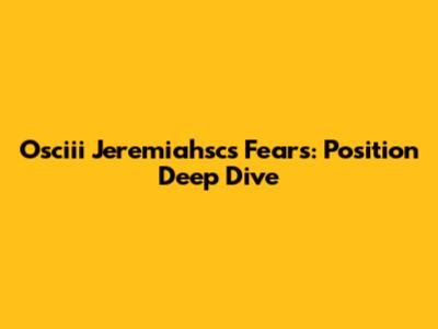 Osciii Jeremiahsc's Fears: Position Deep Dive
