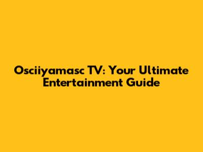 Osciiyamasc TV: Your Ultimate Entertainment Guide
