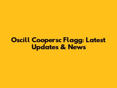 Oscill Coopersc Flagg: Latest Updates & News