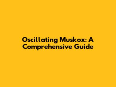 Oscillating Muskox: A Comprehensive Guide