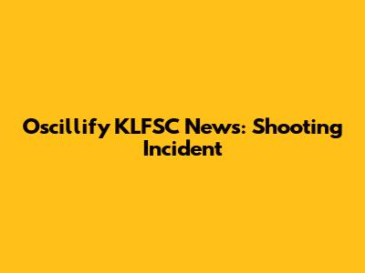 Oscillify KLFSC News: Shooting Incident