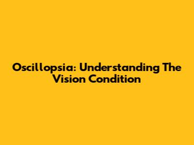 Oscillopsia: Understanding The Vision Condition