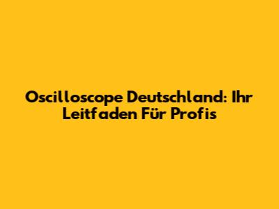 Oscilloscope Deutschland: Ihr Leitfaden Für Profis