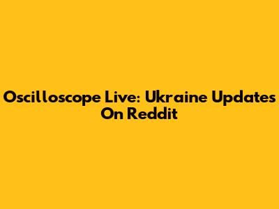 Oscilloscope Live: Ukraine Updates On Reddit