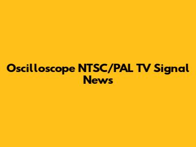 Oscilloscope NTSC/PAL TV Signal News