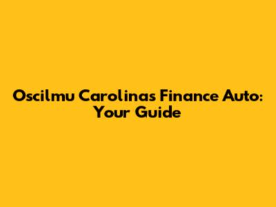 Oscilmu Carolina's Finance Auto: Your Guide