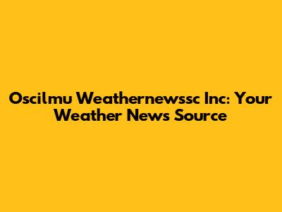 Oscilmu Weathernewssc Inc: Your Weather News Source