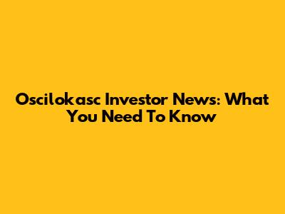 Oscilokasc Investor News: What You Need To Know