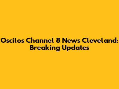 Oscilos Channel 8 News Cleveland: Breaking Updates