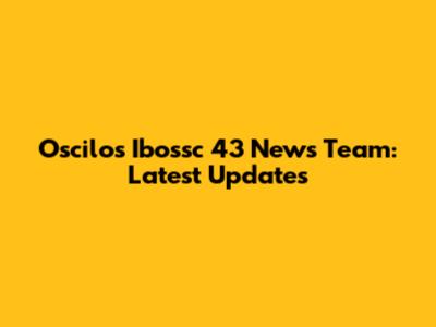 Oscilos Ibossc 43 News Team: Latest Updates