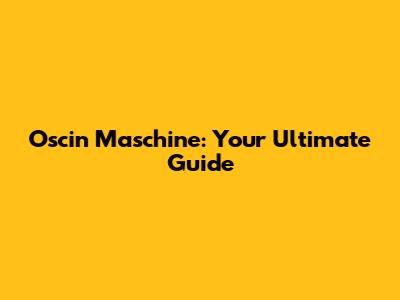 Oscin Maschine: Your Ultimate Guide