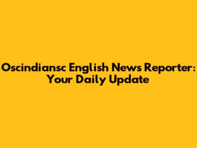 Oscindiansc English News Reporter: Your Daily Update