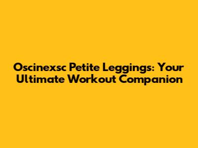 Oscinexsc Petite Leggings: Your Ultimate Workout Companion