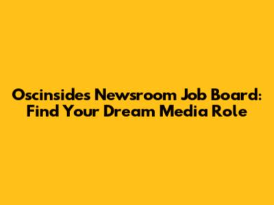 Oscinsides Newsroom Job Board: Find Your Dream Media Role