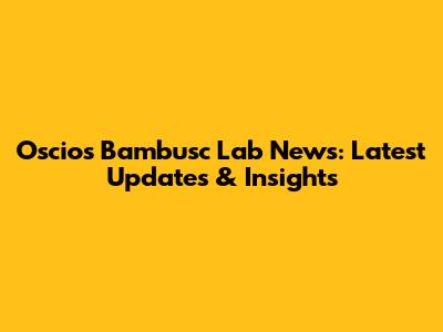 Oscios Bambusc Lab News: Latest Updates & Insights