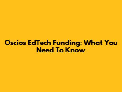 Oscios EdTech Funding: What You Need To Know