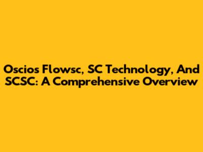 Oscios Flowsc, SC Technology, And SCSC: A Comprehensive Overview