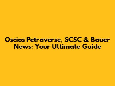 Oscios Petraverse, SCSC & Bauer News: Your Ultimate Guide