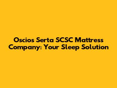 Oscios Serta SCSC Mattress Company: Your Sleep Solution